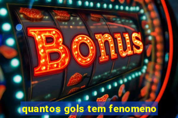 quantos gols tem fenomeno